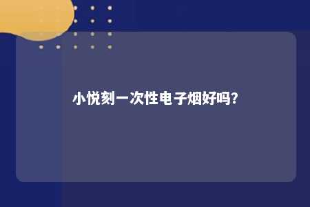 小悦刻一次性电子烟好吗
？ 
