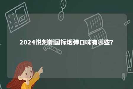 2024悦刻新国标烟弹口味有哪些	？ 